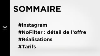 SOMMAIRE
#Instagram
#NoFilter : détail de l’offre
#Réalisations
#Tarifs
 