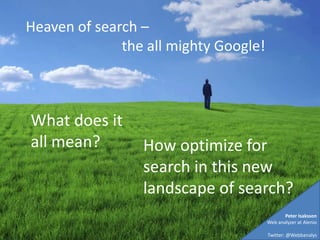 Heaven of search –  the all mighty Google! What does it all mean? How optimize for search in this new landscape of search? Peter Isaksson Web analyzer at Alenio Twitter: @Webbanalys 