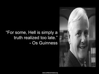 ―For some, Hell is simply a
    truth realized too late.‖
             - Os Guinness




                    www.confidentchristians.org
 