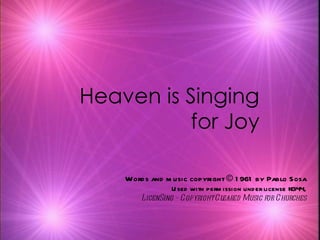 Heaven is Singing for Joy Words and music copyright © 1961 by Pablo Sosa Used with permission under license #344, LicenSing - Copyright Cleared Music for Churches 