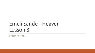 Emeli Sande - Heaven
Lesson 3
TODAY WE ARE:
 