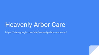 Heavenly Arbor Care
https://sites.google.com/site/heavenlyarborcarecenter/
 