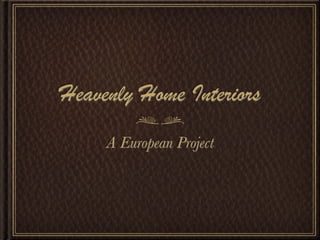 Heavenly Home Interiors
     A European Project
 
