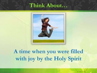 Think About…
A time when you were filled
with joy by the Holy Spirit
 