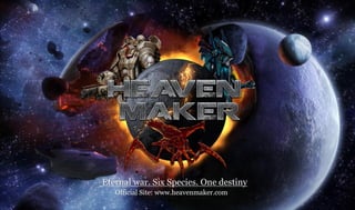 Eternal war. Six Species. One destiny
   Official Site: www.heavenmaker.com
         October 2011
 