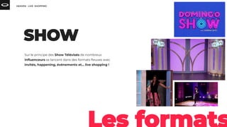 Sur le principe des Show Télévisés de nombreux
inﬂuenceurs se lancent dans des formats ﬂeuves avec
invités, happening, événements et… live shopping !
 