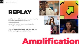 Archiver et re-publier les sessions lives et en extraire
les meilleurs moments, les meilleures
questions/réponses.
Conserver la fonctionnalité d’achat lorsque les
produits le permettent.
Créer un rendez-vous “ce que vous avez raté” pour
inciter à participer aux prochains lives.
 