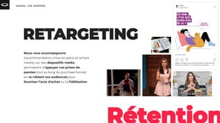Nous vous accompagnons
(recommandation, mise en place et achats
média) sur des dispositifs média
permettant d’appuyer vos prises de
paroles tout au long du purchase funnel,
en re-ciblant vos audiences pour
favoriser l’acte d’achat ou la ﬁdélisation.
 