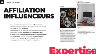 Nous travaillons étroitement avec les inﬂuenceurs de
différentes envergures pour véhiculer vos messages auprès
des cibles les plus engagées.
La mise en avant de vos produits se fait systématiquement
de manière ﬂuide et pertinente, pour favoriser l’acte
d’achat tout en respectant les attentes des communautés
de l’inﬂuenceur. La mise en place de liens d’afﬁliation
renvoyant vers votre shop ou des plateformes telles
qu’Amazon vous permet d’accroître vos ventes.
 