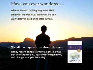 What is Heaven really going to be like?
What will we look like? What will we do?
Won’t Heaven get boring after awhile?
Have you ever wondered…
We all have questions about Heaven.
Randy Alcorn brings eternity to light in a way
that will surprise you, spark your imagination,
and change how you live today.
 