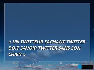 « UN TWITTEUR SACHANT TWITTER DOIT SAVOIR TWITTER SANS SON CHIEN » 
