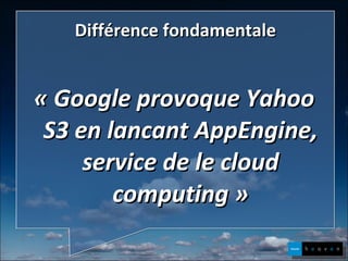 Différence fondamentale « Google provoque Yahoo S3 en lancant AppEngine, service de le cloud computing » 