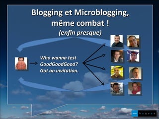 Blogging et Microblogging, même combat ! (enfin presque) Who wanna test GoodGoodGood? Got an invitation. 