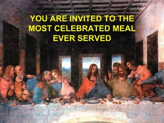 YOU ARE INVITED TO THE MOST CELEBRATED MEAL EVER SERVED 