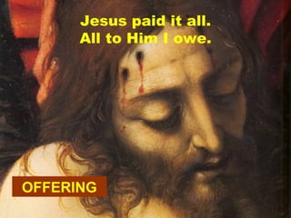 OFFERING Jesus paid it all. All to Him I owe. 