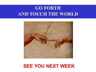 GO FORTH AND TOUCH THE WORLD SEE YOU NEXT WEEK 