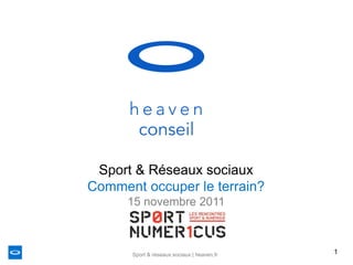 Sport & Réseaux sociaux
Comment occuper le terrain?
      15 novembre 2011



      Sport & réseaux sociaux | heaven.fr   1
 