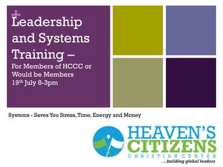 +Leadership
and Systems
Training –
For Members of HCCC or
Would be Members
19th July 8-3pm
Systems - Saves You Stress,Time, Energy and Money
 