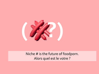 Niche # is the future of foodporn.
Alors quel est le votre ?
( ?)
 