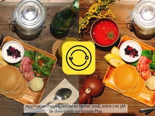 Application Foodie, lancée en février 2016, entre 1 et 5M
de downloads sur Google Play
 