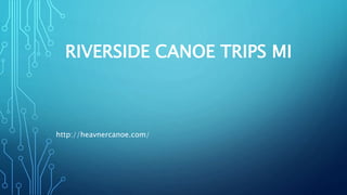 RIVERSIDE CANOE TRIPS MI
http://heavnercanoe.com/
 