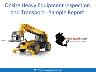 Onsite Heavy Equipment Inspection
  and Transport - Sample Report




          http://www.wegolook.com
 