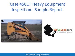 Case 450CT Heavy Equipment
 Inspection - Sample Report




       http://www.wegolook.com
 
