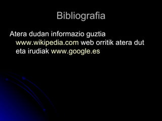 Bibliografia Atera dudan informazio guztia  www.wikipedia.com  web orritik atera dut eta irudiak  www.google.es   