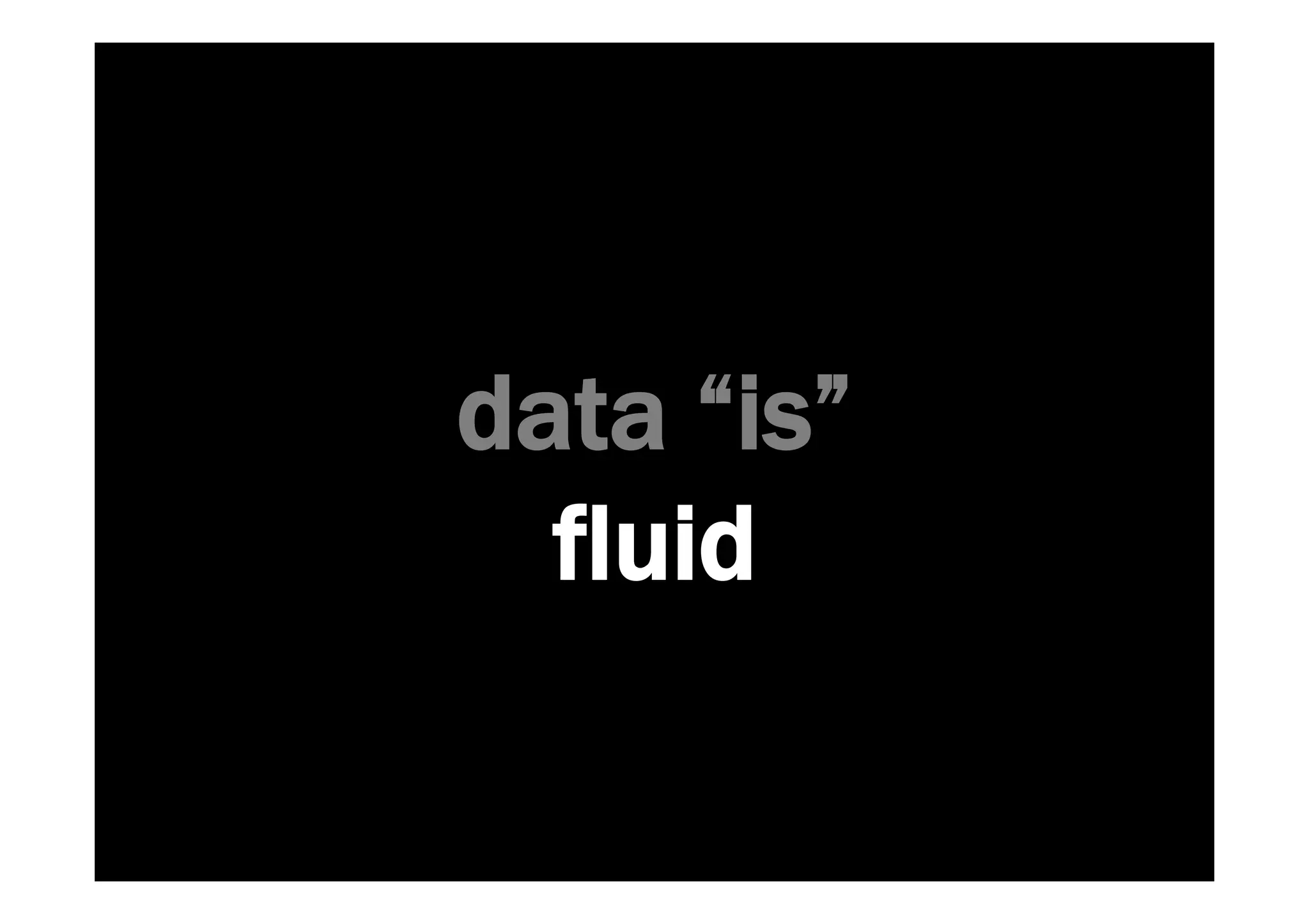 data “is” 
fluid 
 