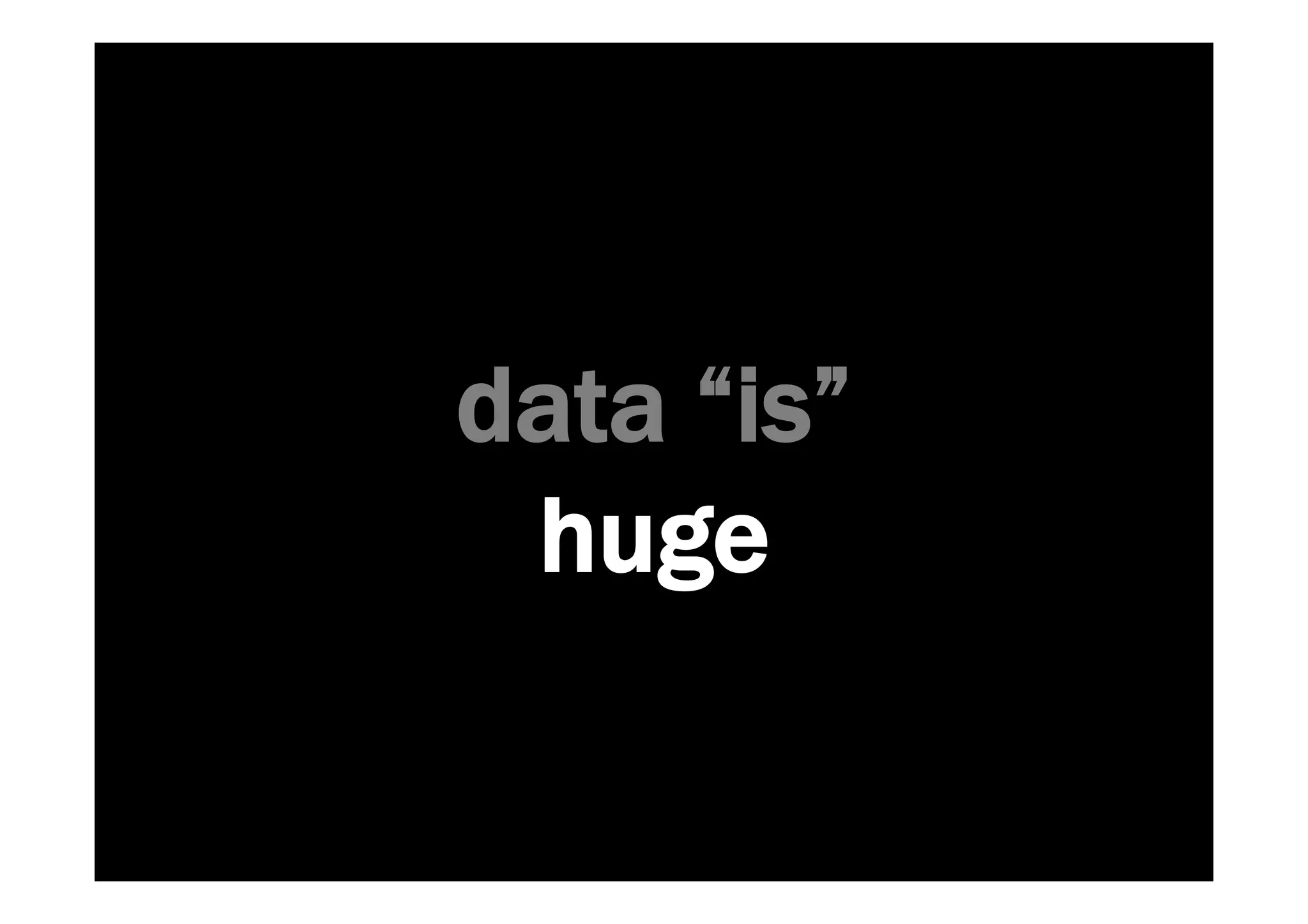 data “is” 
huge 
 