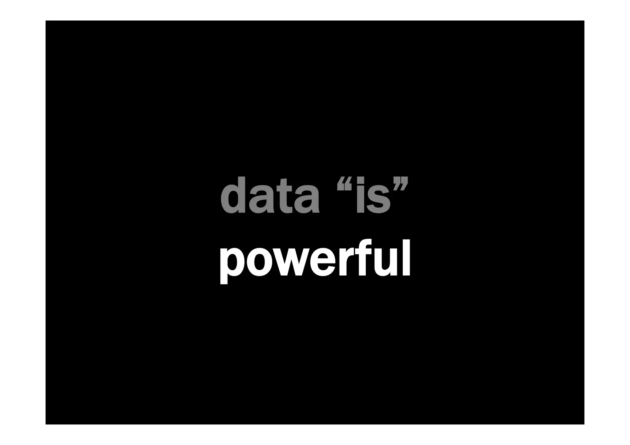 data “is” 
powerful 
 