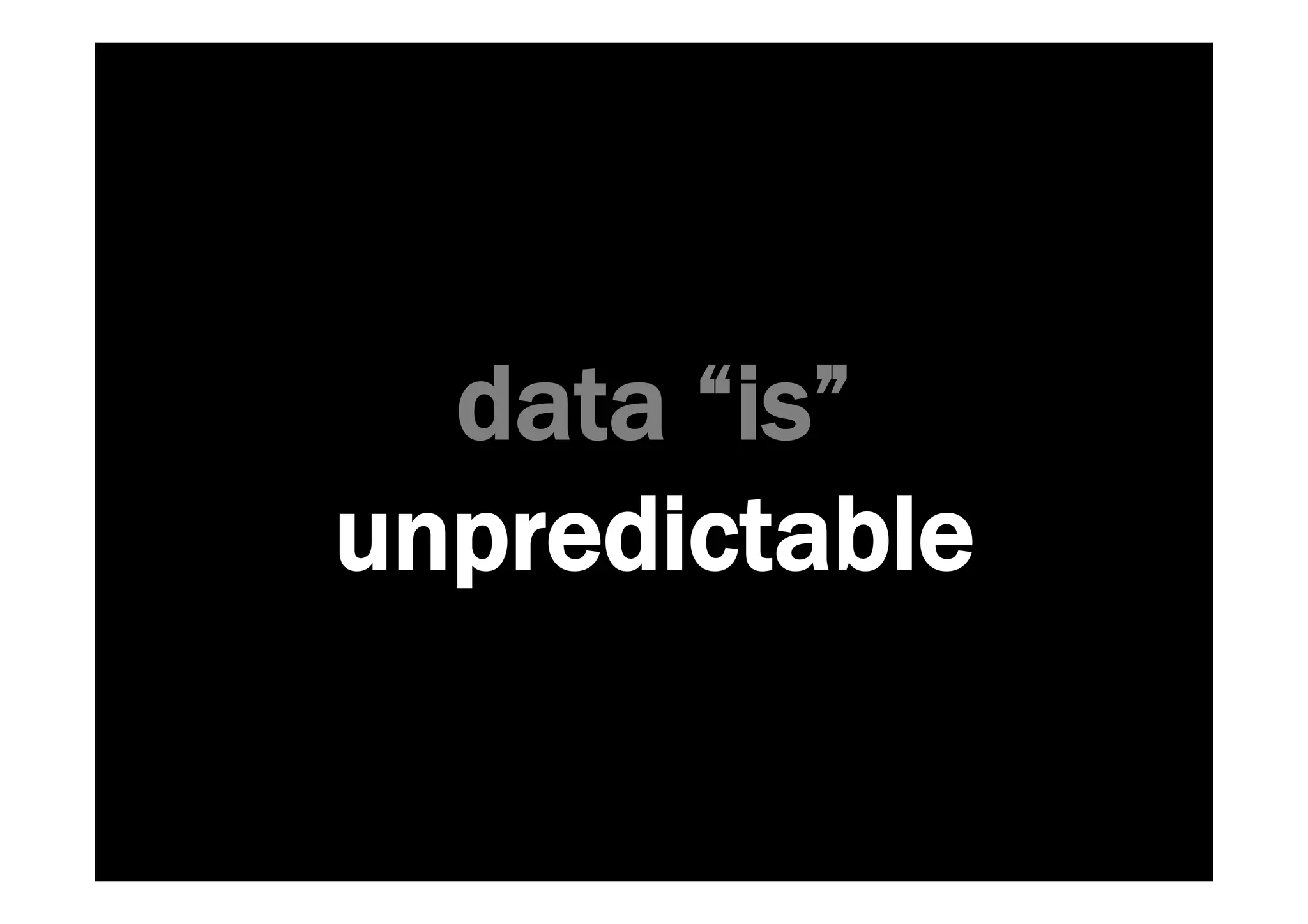 data “is” 
unpredictable 
 