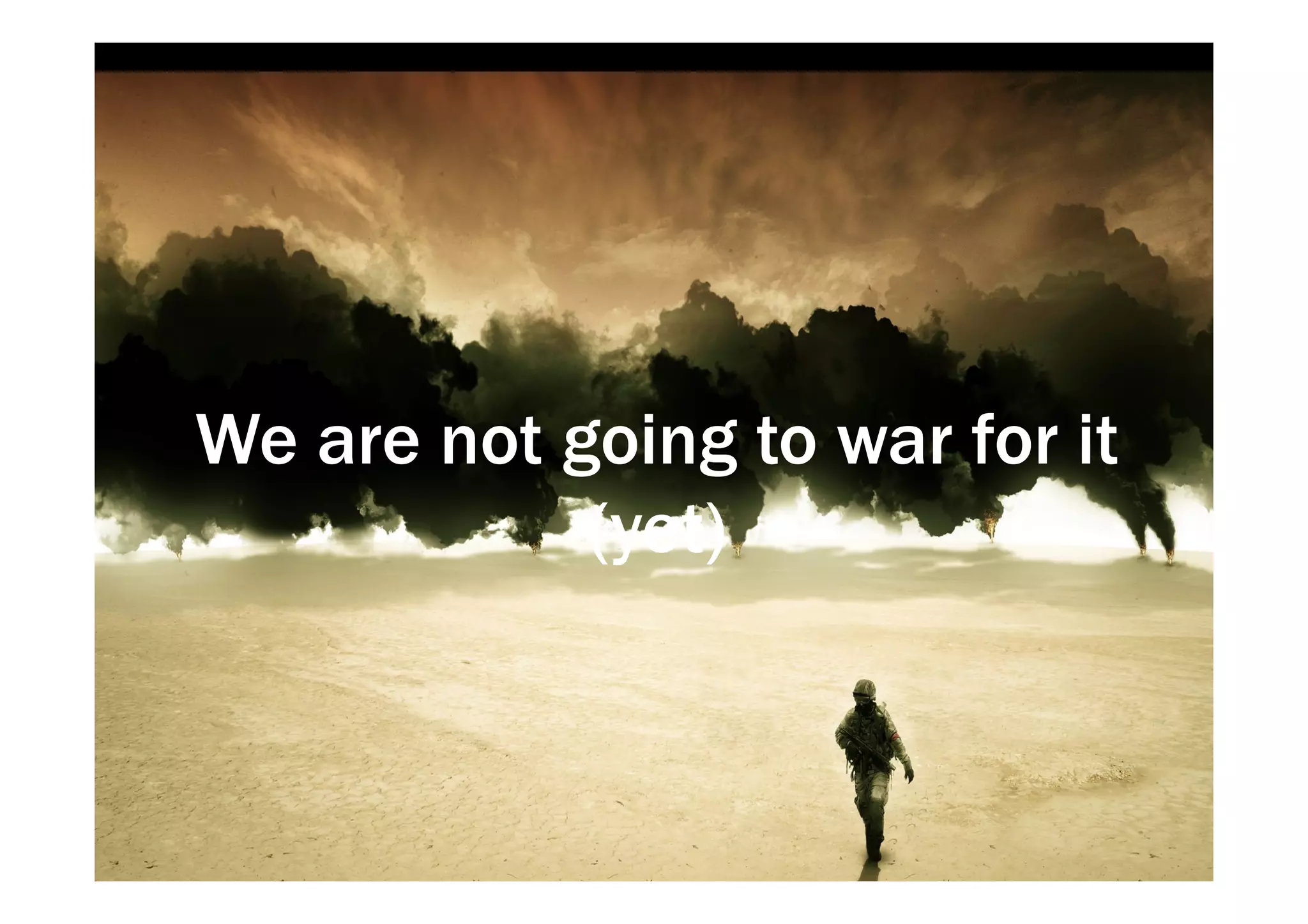 We are not going to war for it 
(yet) 
 