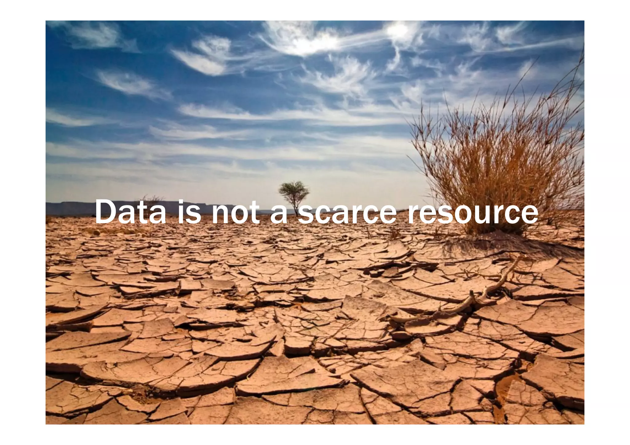 Data is not a scarce resource 
 