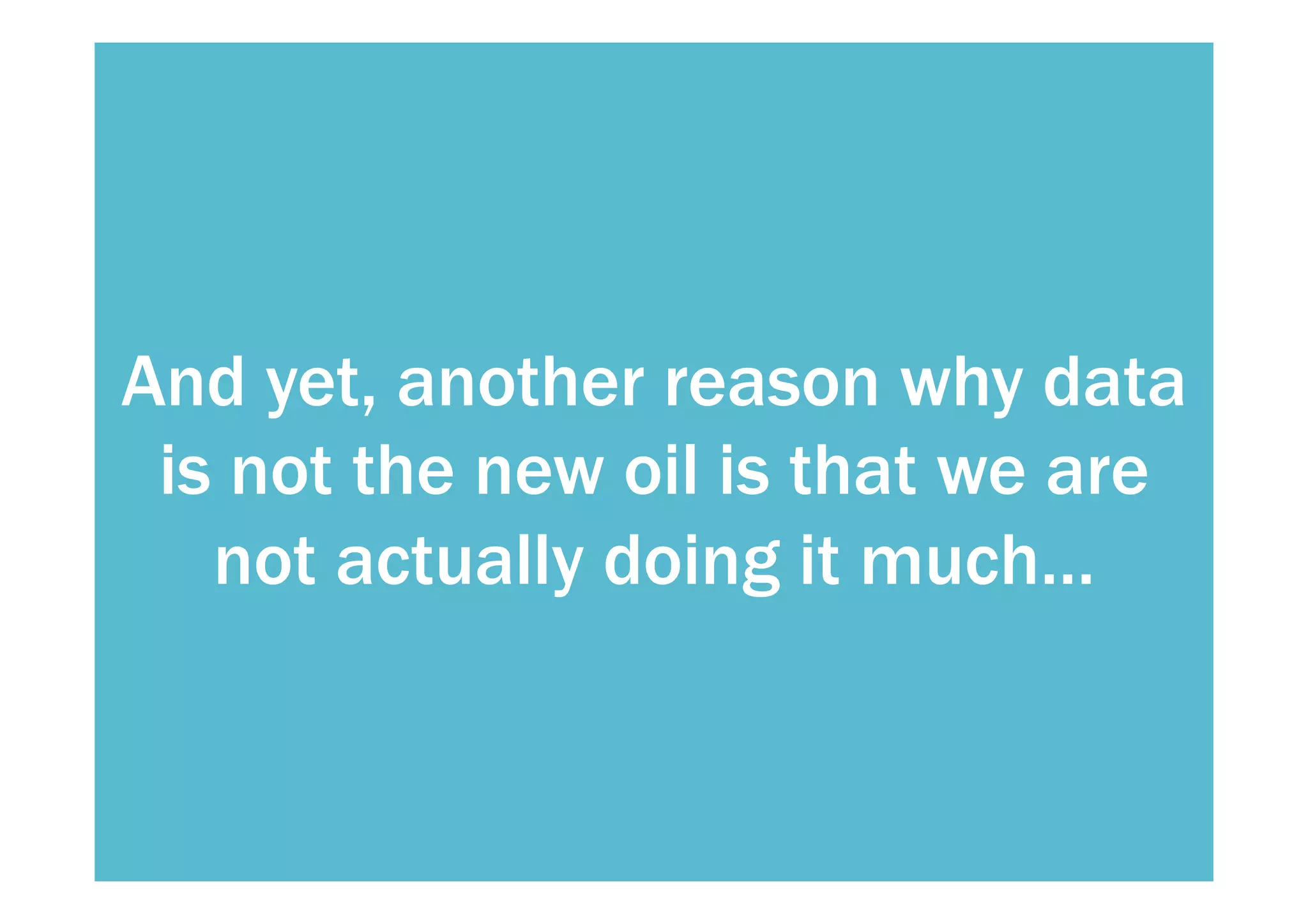And yet, another reason why data 
is not the new oil is that we are 
not actually doing it much… 
 