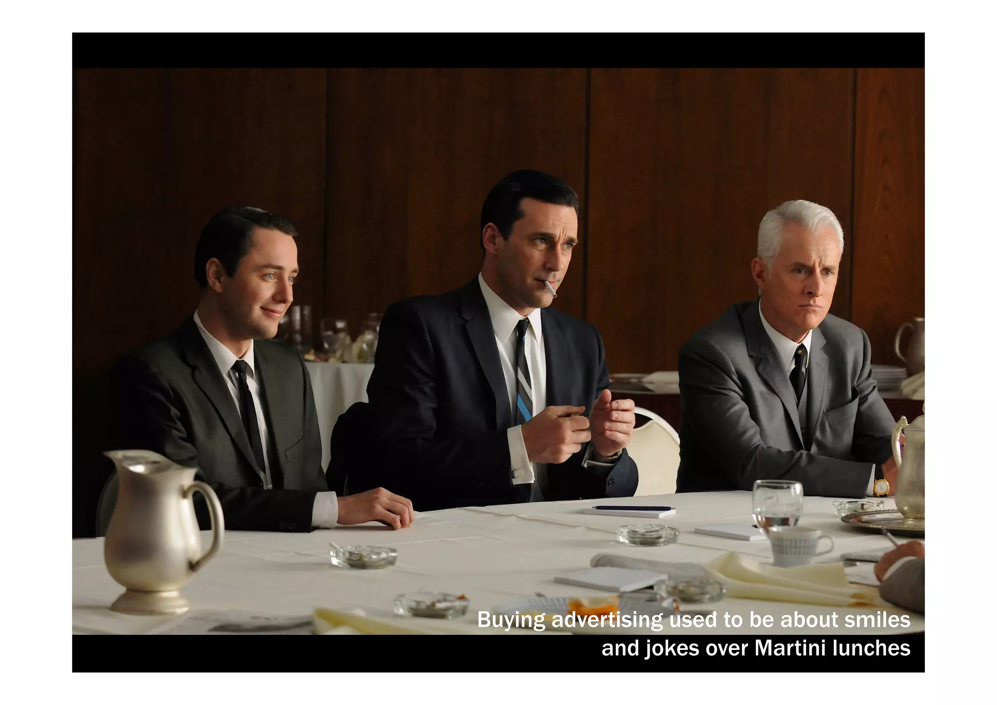 Buying advertising used to be about smiles 
and jokes over Martini lunches 
 