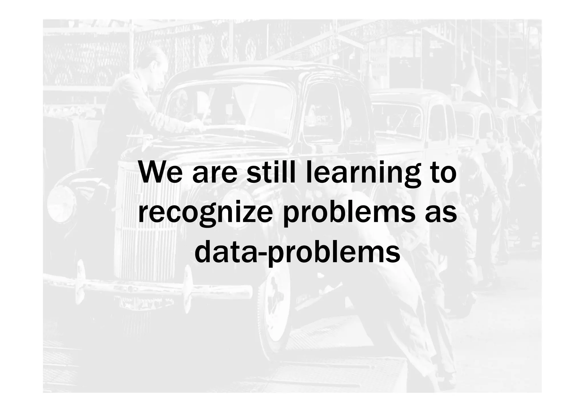 We are still learning to 
recognize problems as 
data-problems 
 