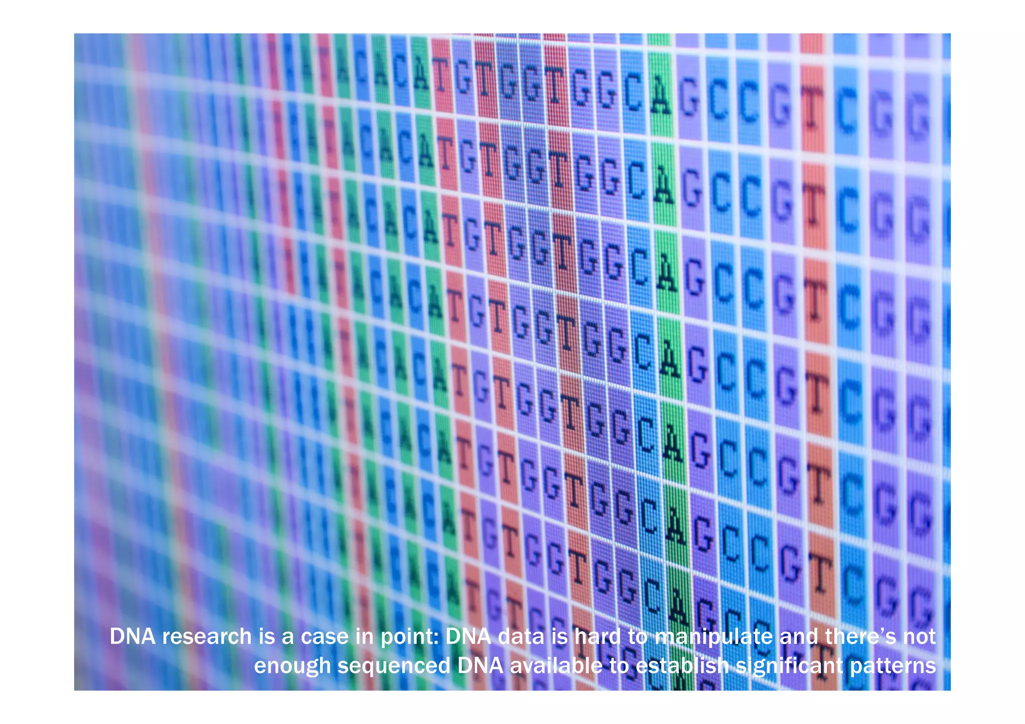 DNA research is a case in point: DNA data is hard to manipulate and there’s not 
enough sequenced DNA available to establish significant patterns 
 