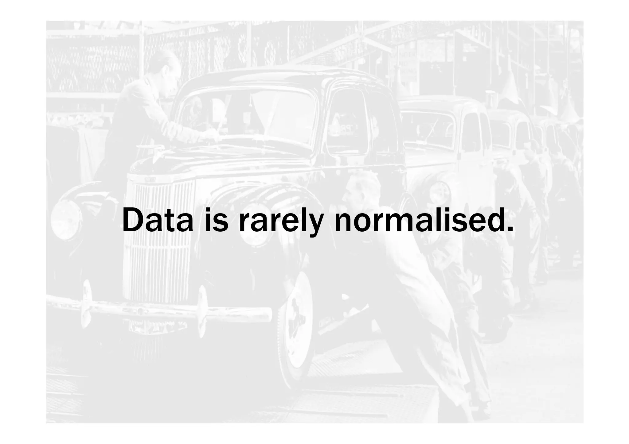 Data is rarely normalised. 
 