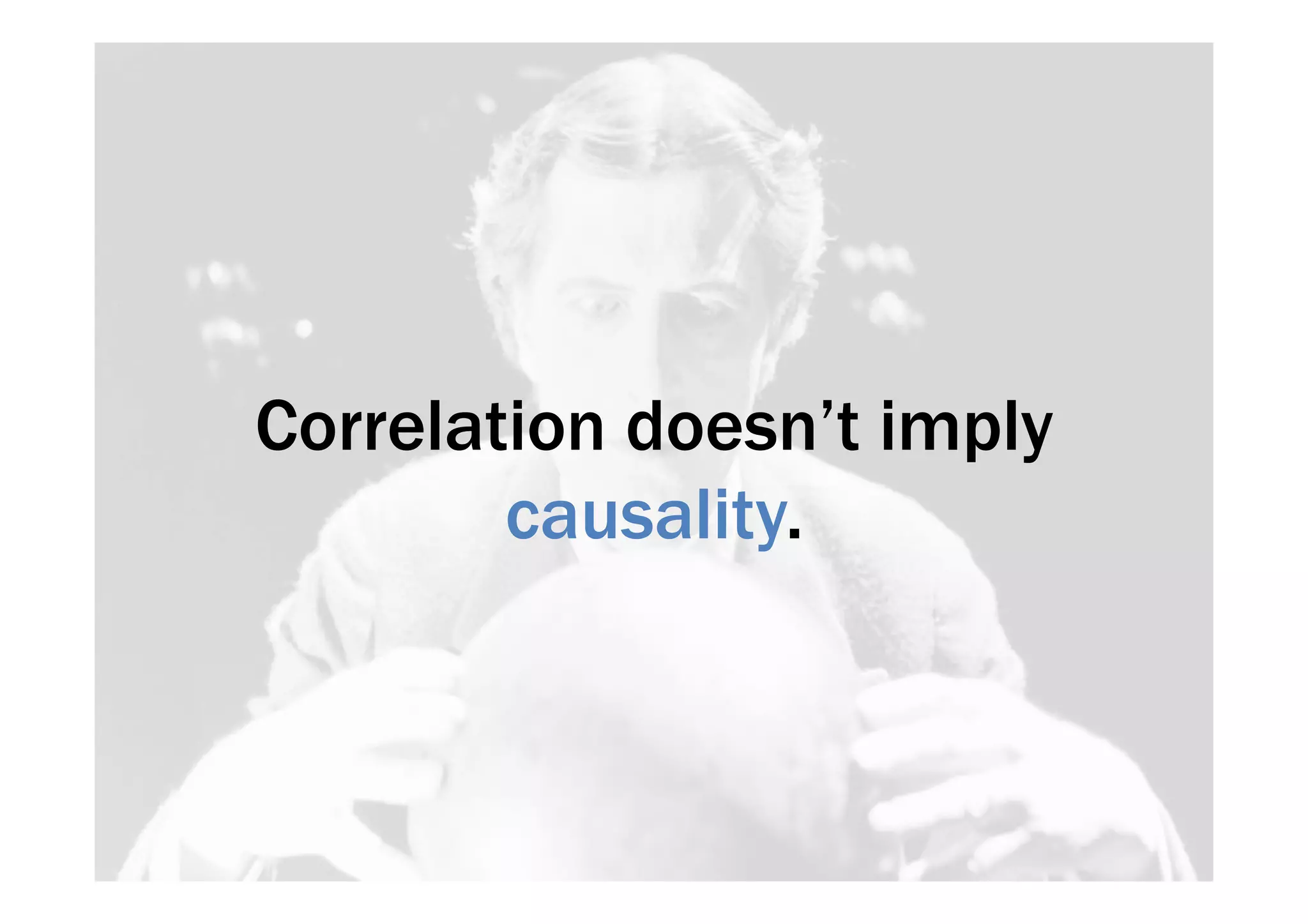 Correlation doesn’t imply 
causality. 
 