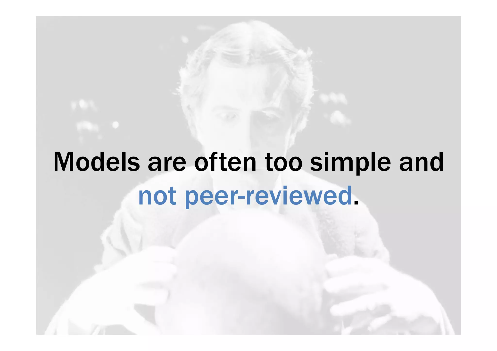 Models are often too simple and 
not peer-reviewed. 
 
