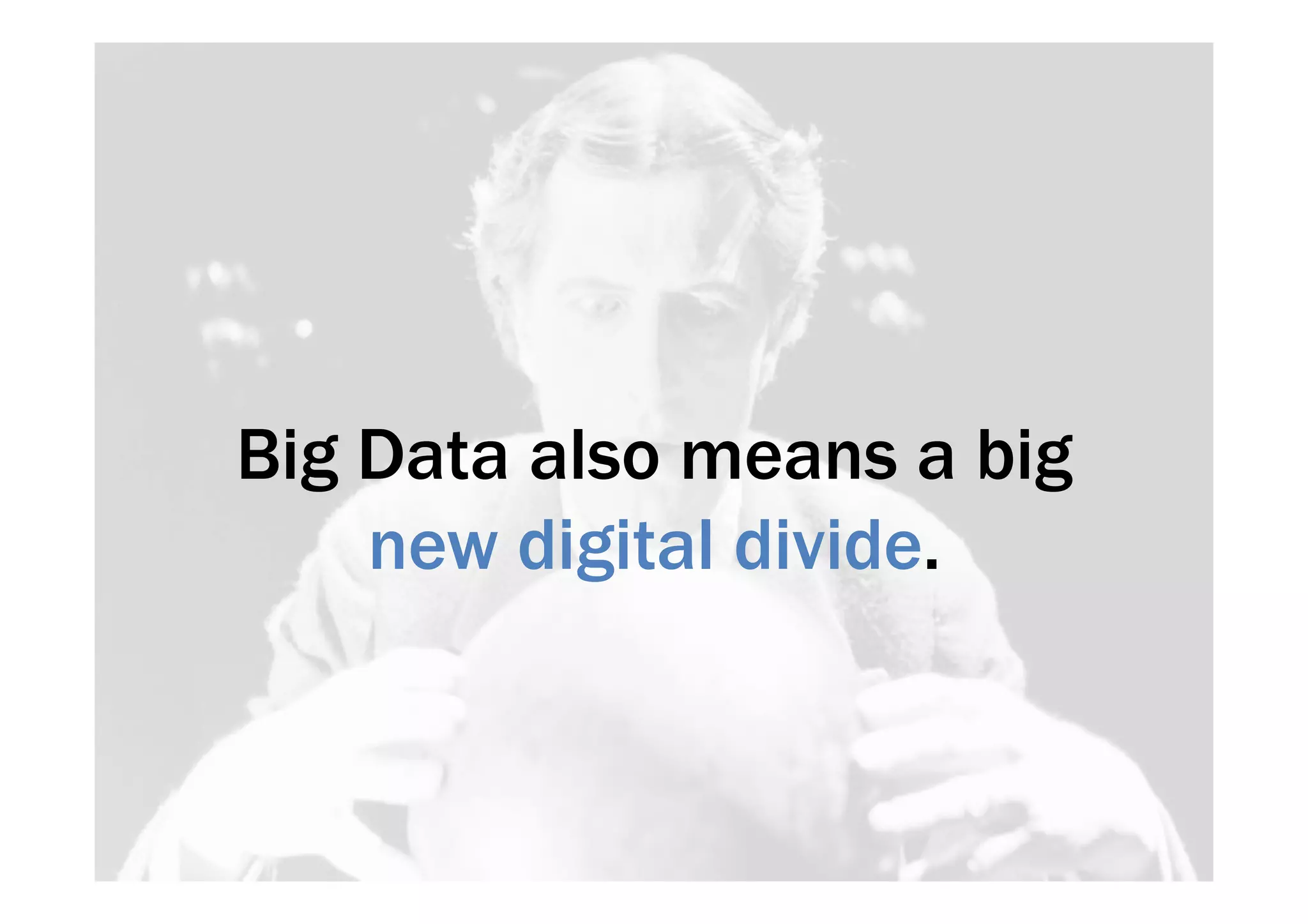 Big Data also means a big 
new digital divide. 
 