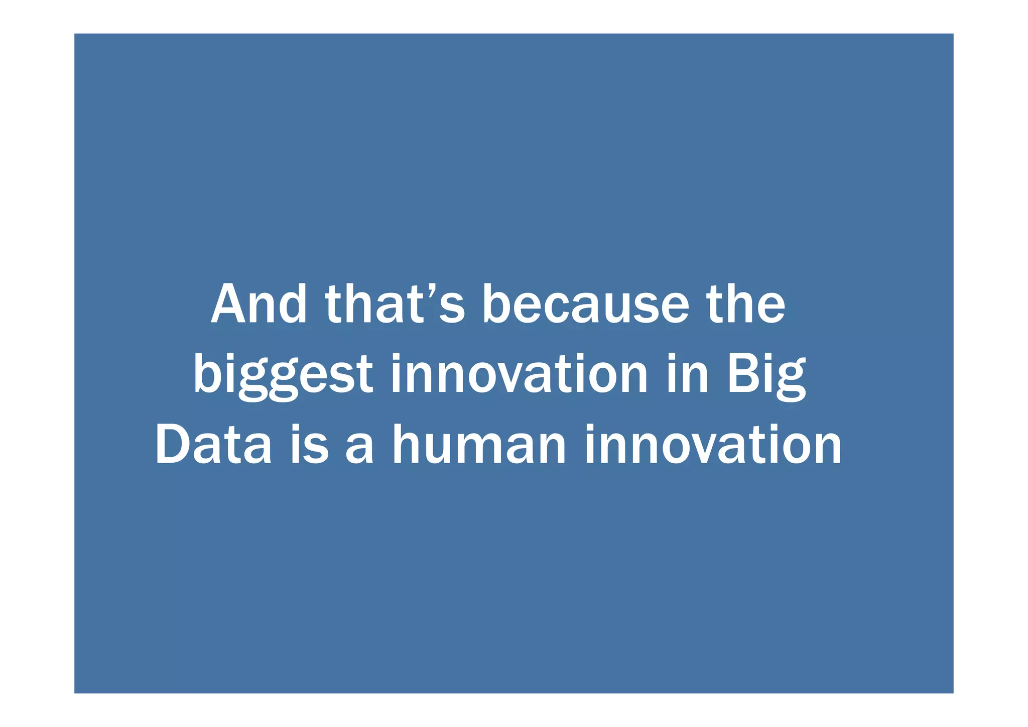 And that’s because the 
biggest innovation in Big 
Data is a human innovation 
 