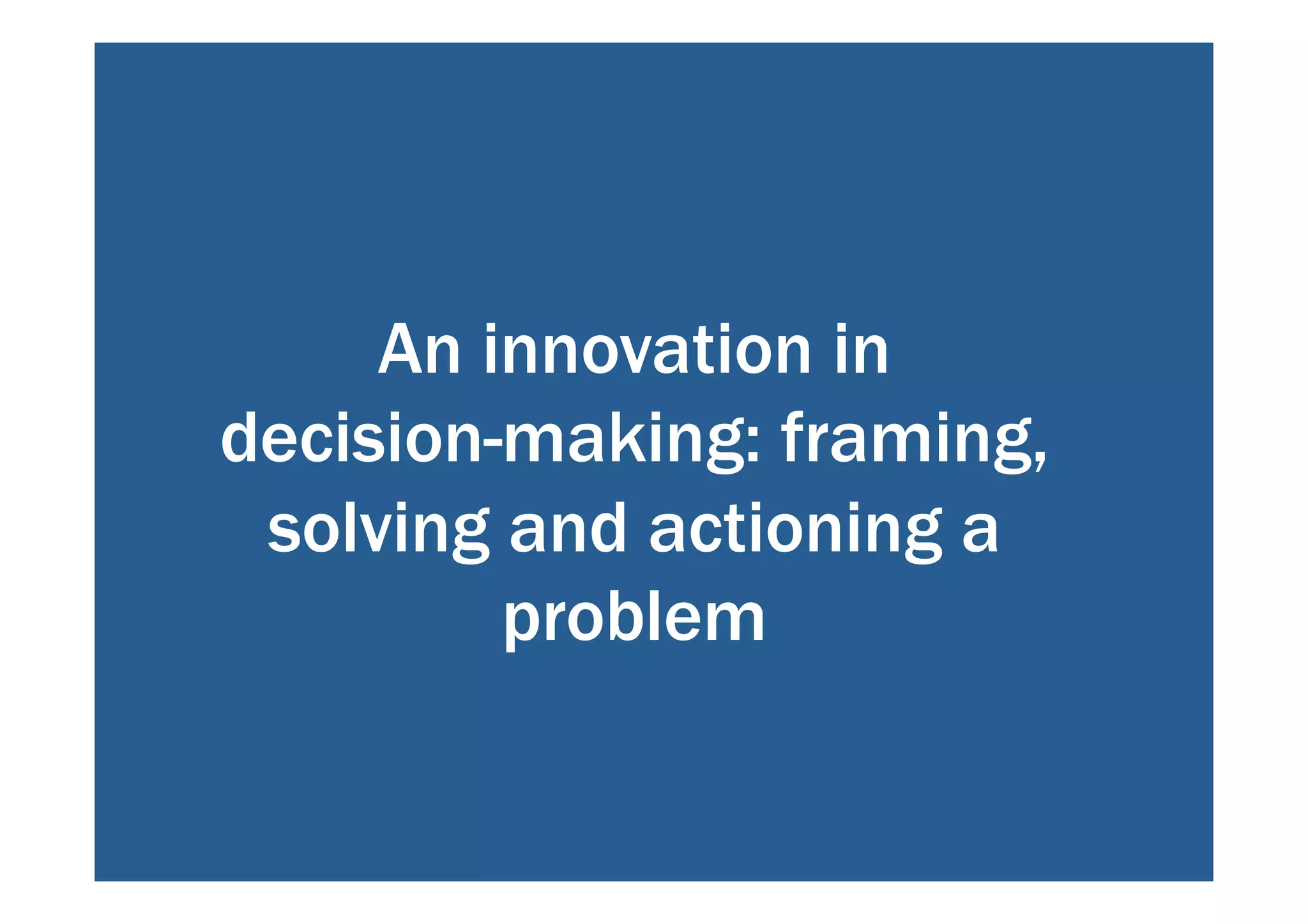 An innovation in 
decision-making: framing, 
solving and actioning a 
problem 
 