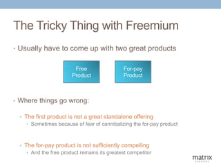 The Tricky Thing with Freemium
• Usually have to come up with two great products
Free
Product
For-pay
Product
• Where thin...