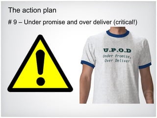 The action plan # 9 – Under promise and over deliver (critical!) 