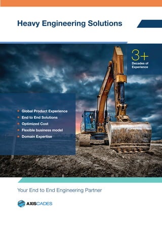 Heavy Engineering Solutions
Your End to End Engineering Partner
Decades of
Experience
Global Product Experience
End to End Solutions
Optimized Cost
Flexible business model
Domain Expertise
 