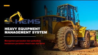 HEAVY EQUIPMENT
MANAGEMENT SYSTEM
Manajemen perawatan dan perbaikan
kendaraan peralatan mesin dan alat berat
 