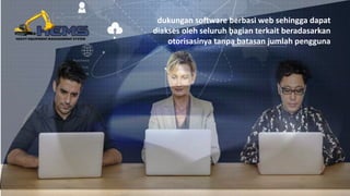 dukungan software berbasi web sehingga dapat
diakses oleh seluruh bagian terkait beradasarkan
otorisasinya tanpa batasan jumlah pengguna
 