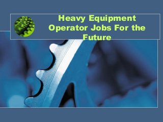 Heavy Equipment
Operator Jobs For the
Future

 